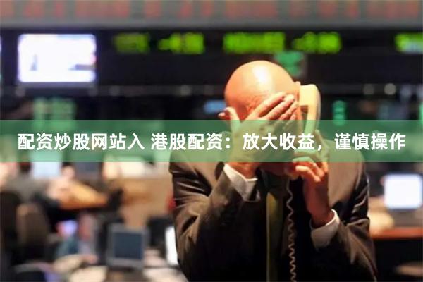 配资炒股网站入 港股配资：放大收益，谨慎操作