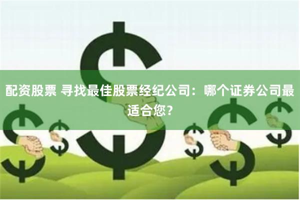 配资股票 寻找最佳股票经纪公司：哪个证券公司最适合您？