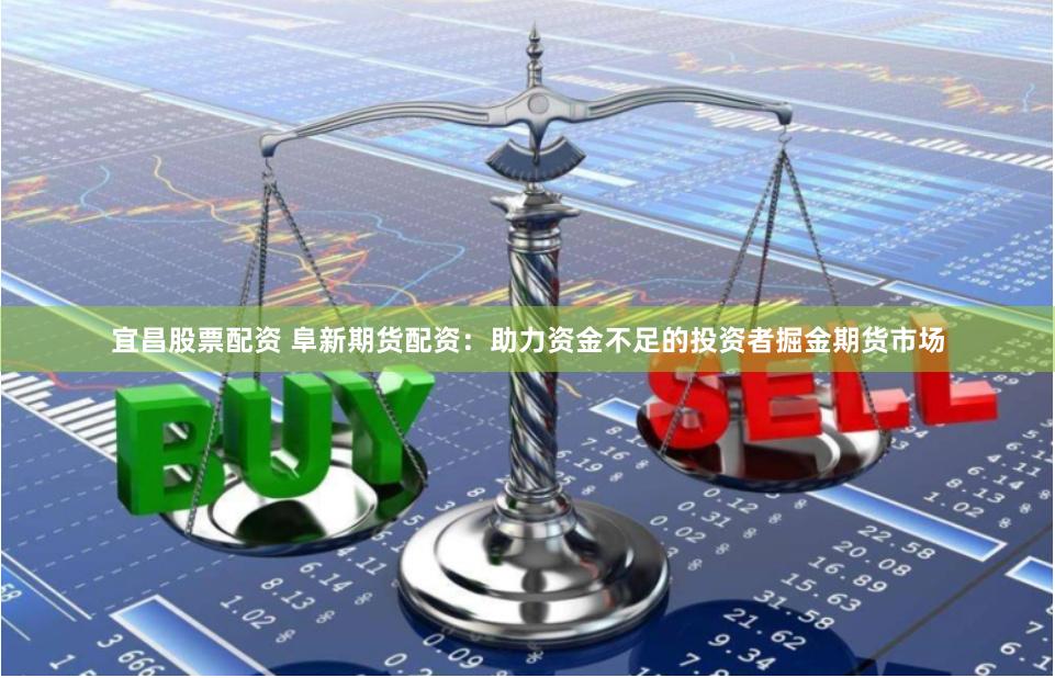 宜昌股票配资 阜新期货配资：助力资金不足的投资者掘金期货市场