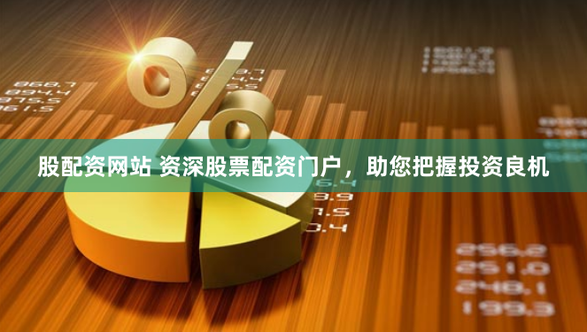 股配资网站 资深股票配资门户，助您把握投资良机