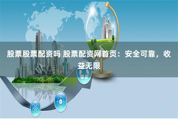 股票股票配资吗 股票配资网首页：安全可靠，收益无限
