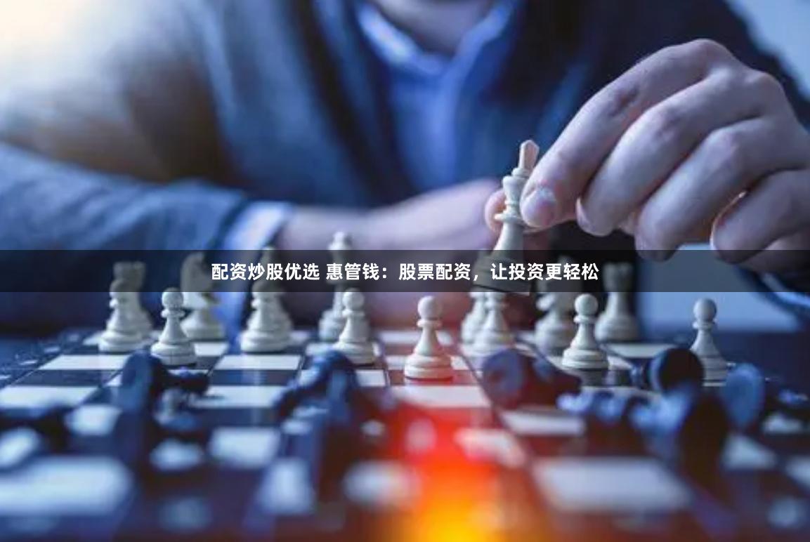 配资炒股优选 惠管钱：股票配资，让投资更轻松