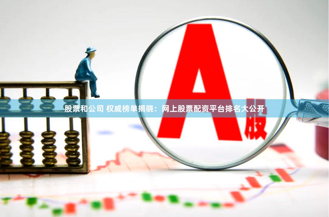 股票和公司 权威榜单揭晓：网上股票配资平台排名大公开