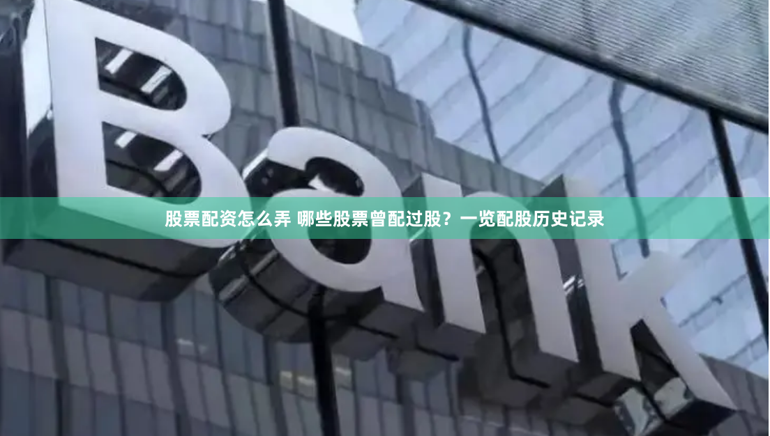 股票配资怎么弄 哪些股票曾配过股？一览配股历史记录