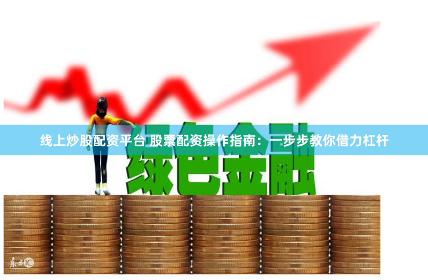 线上炒股配资平台 股票配资操作指南：一步步教你借力杠杆