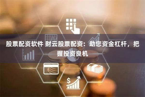 股票配资软件 财云股票配资：助您资金杠杆，把握投资良机