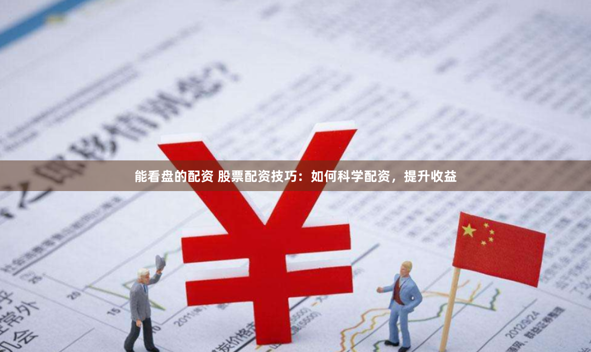 能看盘的配资 股票配资技巧：如何科学配资，提升收益