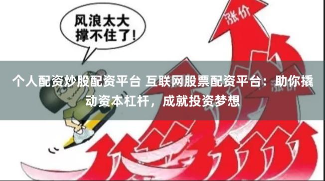 个人配资炒股配资平台 互联网股票配资平台：助你撬动资本杠杆，成就投资梦想