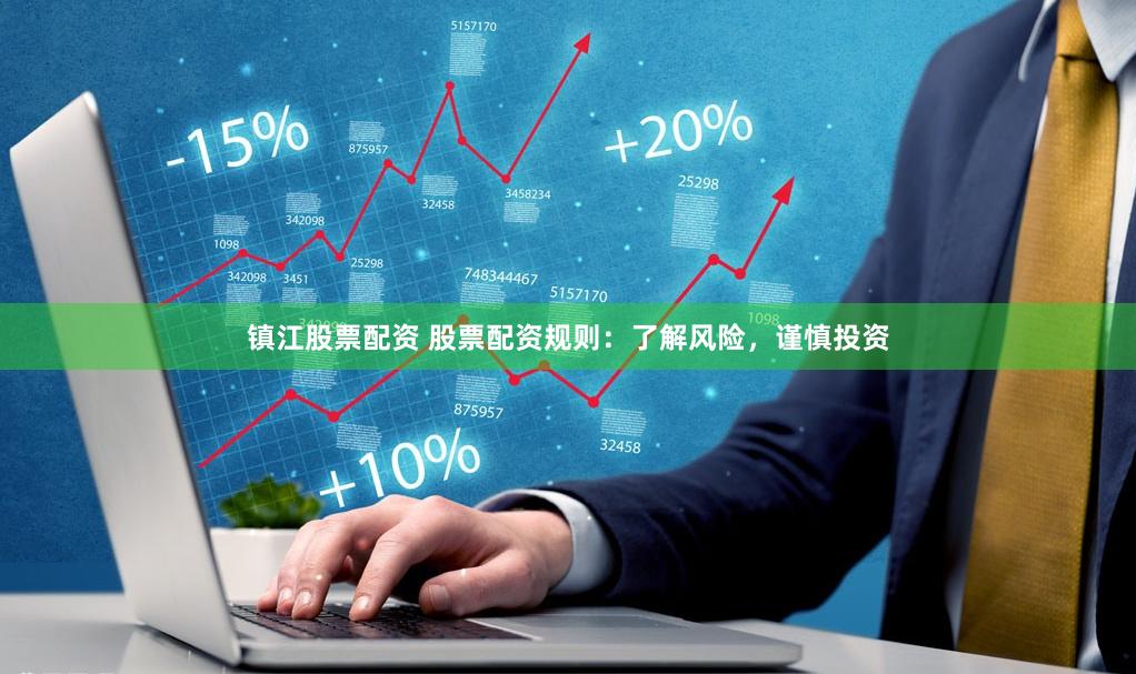 镇江股票配资 股票配资规则：了解风险，谨慎投资
