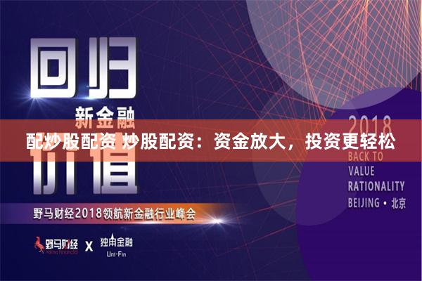 配炒股配资 炒股配资：资金放大，投资更轻松