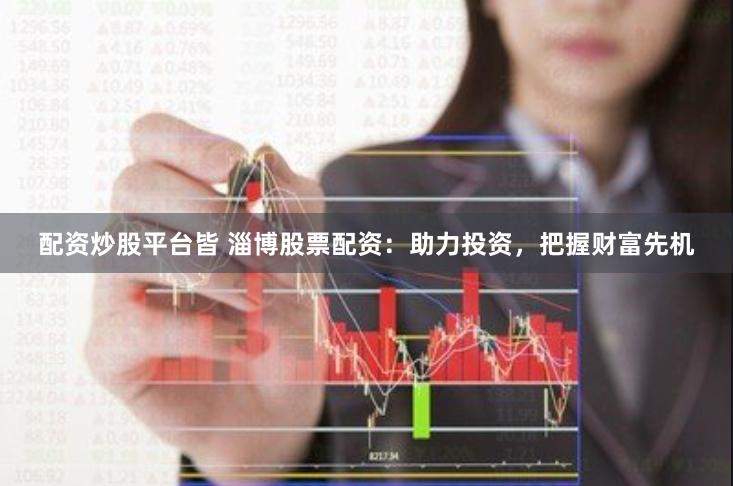 配资炒股平台皆 淄博股票配资：助力投资，把握财富先机