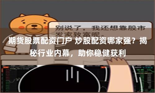 期货股票配资门户 炒股配资哪家强？揭秘行业内幕，助你稳健获利