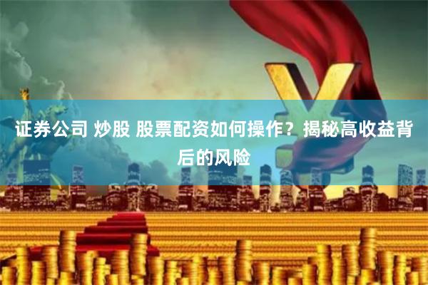 证券公司 炒股 股票配资如何操作？揭秘高收益背后的风险