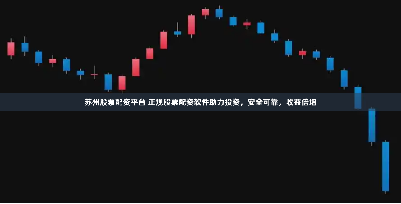 苏州股票配资平台 正规股票配资软件助力投资，安全可靠，收益倍增