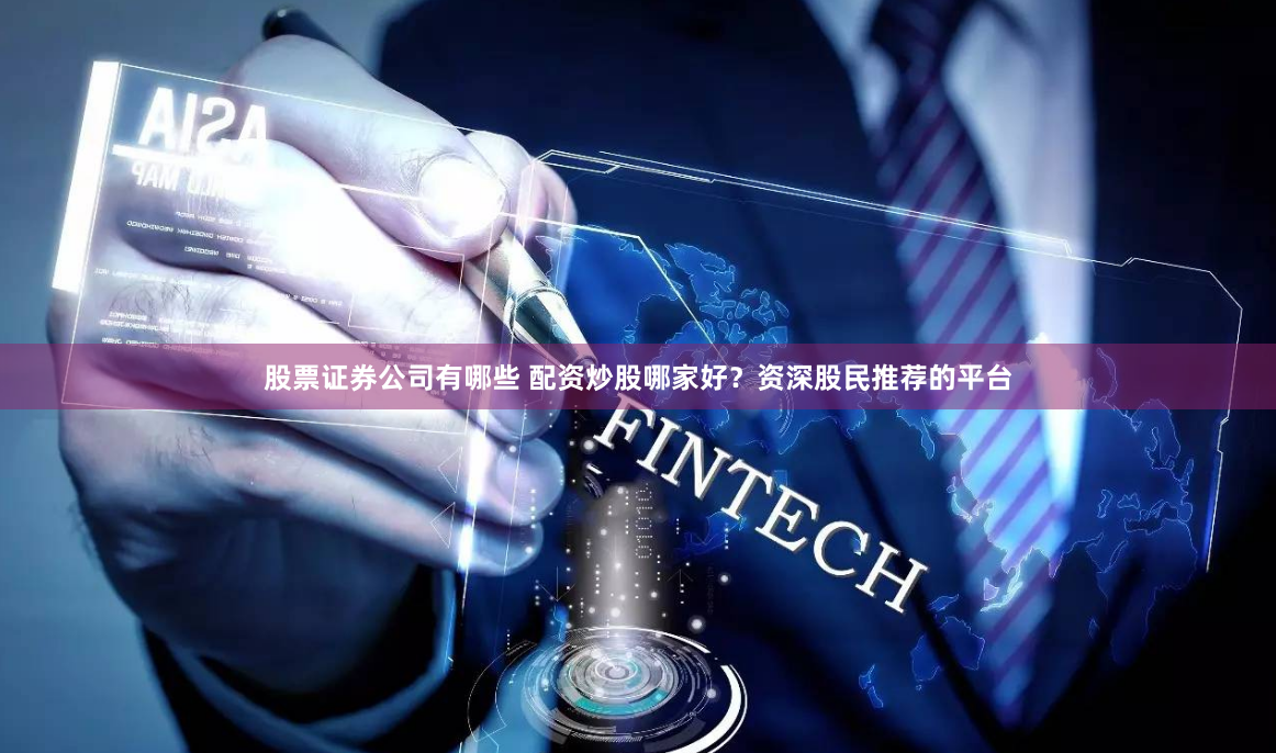 股票证券公司有哪些 配资炒股哪家好？资深股民推荐的平台