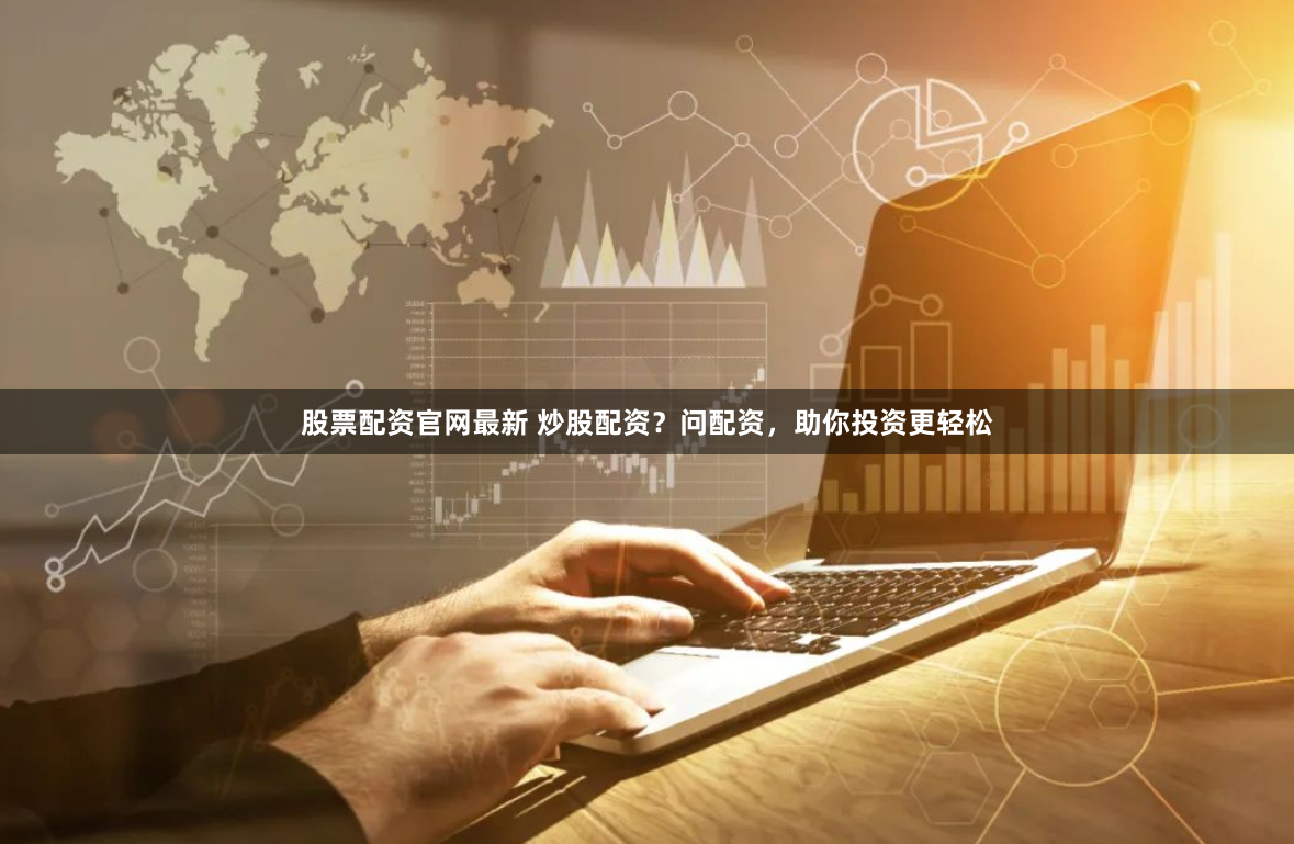 股票配资官网最新 炒股配资？问配资，助你投资更轻松