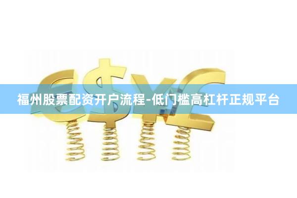 福州股票配资开户流程-低门槛高杠杆正规平台