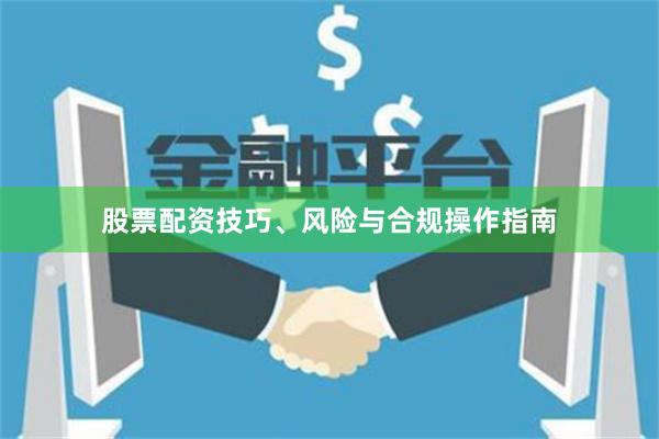 股票配资技巧、风险与合规操作指南