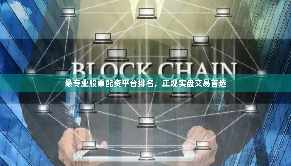 最专业股票配资平台排名，正规实盘交易首选