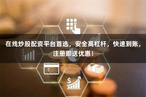 在线炒股配资平台首选，安全高杠杆，快速到账，注册即送优惠！