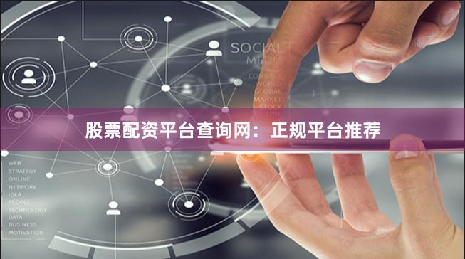股票配资平台查询网：正规平台推荐