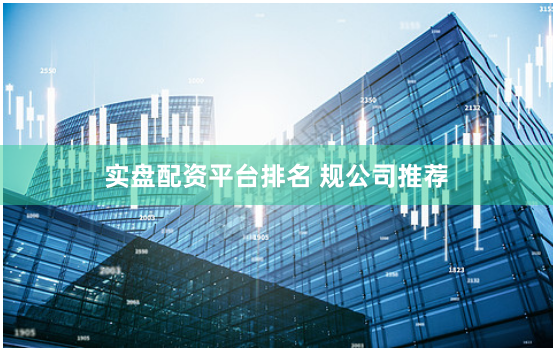 实盘配资平台排名 规公司推荐