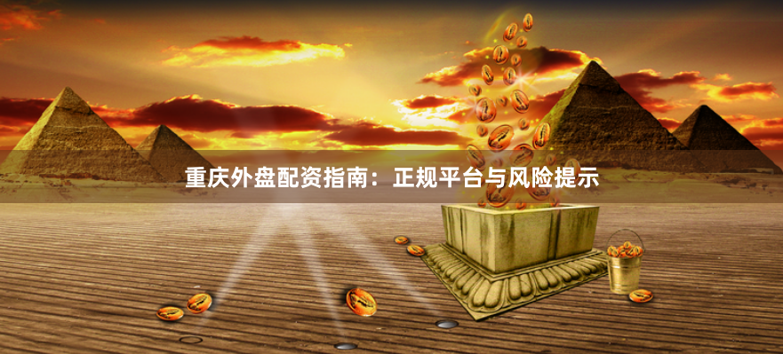 重庆外盘配资指南：正规平台与风险提示
